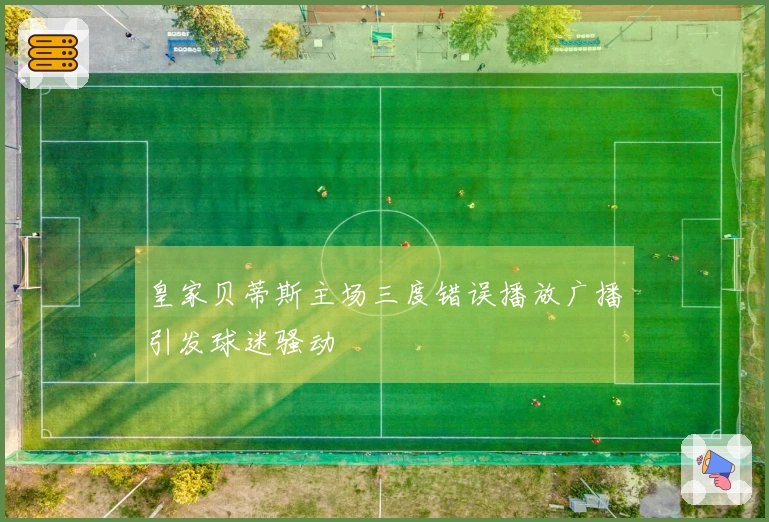 皇家贝蒂斯主场三度错误播放广播引发球迷骚动