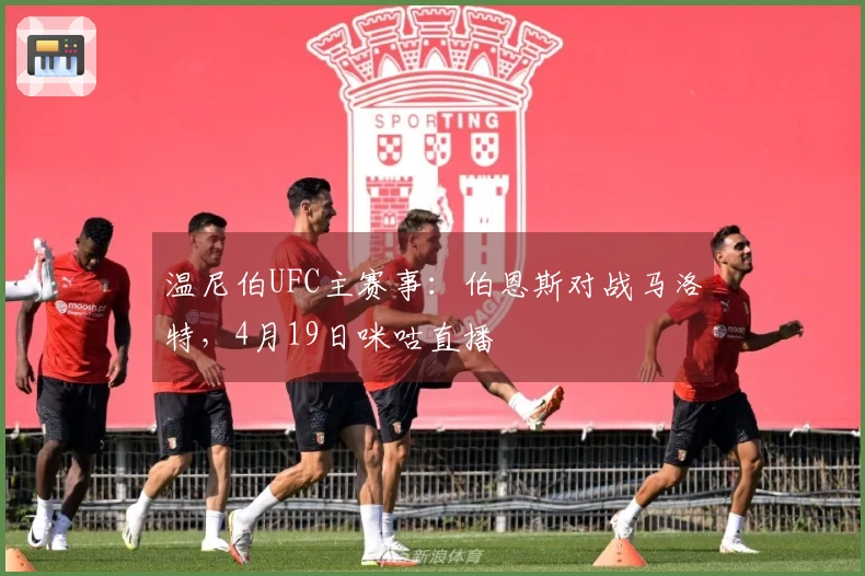温尼伯UFC主赛事：伯恩斯对战马洛特，4月19日咪咕直播