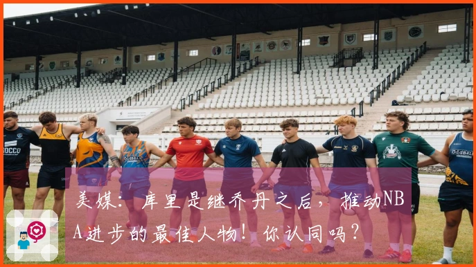 美媒：库里是继乔丹之后，推动NBA进步的最佳人物！你认同吗？
