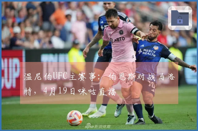 温尼伯UFC主赛事：伯恩斯对战马洛特，4月19日咪咕直播