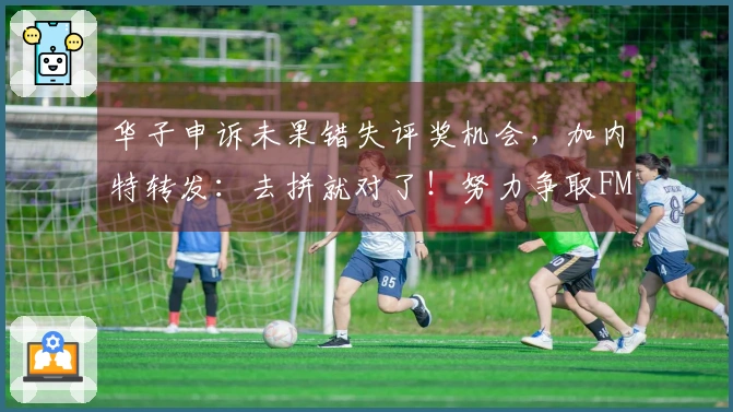 华子申诉未果错失评奖机会，加内特转发：去拼就对了！努力争取FMVP！