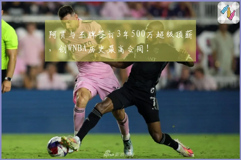 阿贾与王牌签订3年500万超级顶薪，创WNBA历史最高合同！