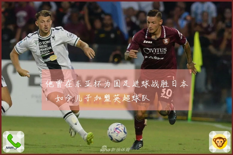 他曾在东亚杯为国足进球战胜日本，如今儿子加盟英超球队
