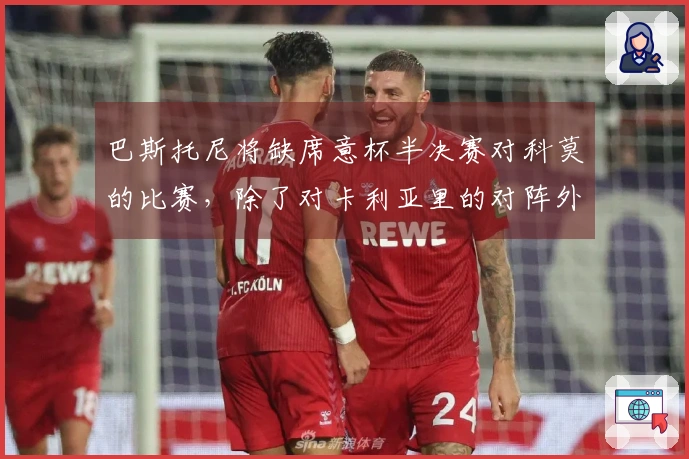 巴斯托尼将缺席意杯半决赛对科莫的比赛，除了对卡利亚里的对阵外