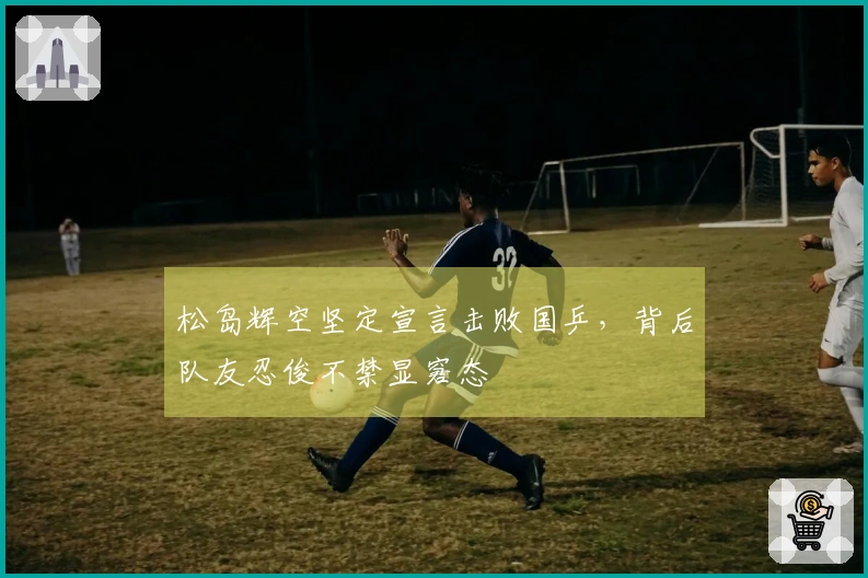 松岛辉空坚定宣言击败国乒，背后队友忍俊不禁显窘态