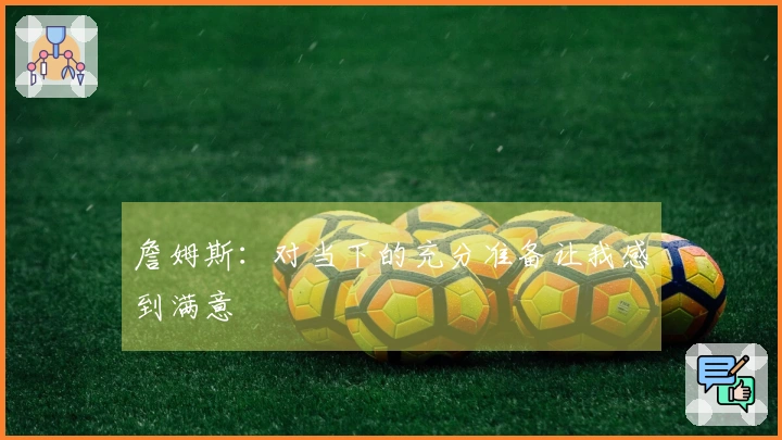 詹姆斯：对当下的充分准备让我感到满意