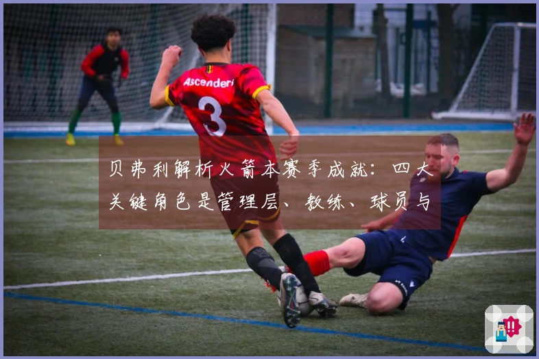 贝弗利解析火箭本赛季成就：四大关键角色是管理层、教练、球员与医疗团队